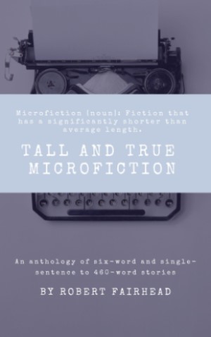 Tall And True Microfiction by Robert Fairhead